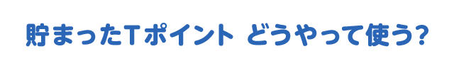 貯まったTポイント どうやって使う？