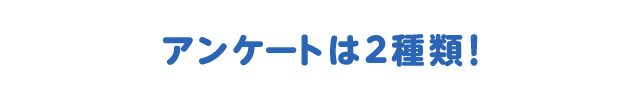 アンケートは２種類！